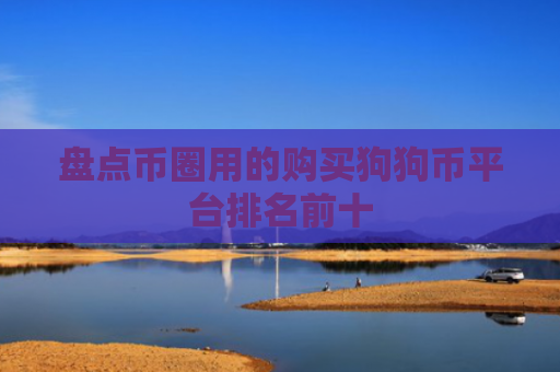 盘点币圈用的购买狗狗币平台排名前十