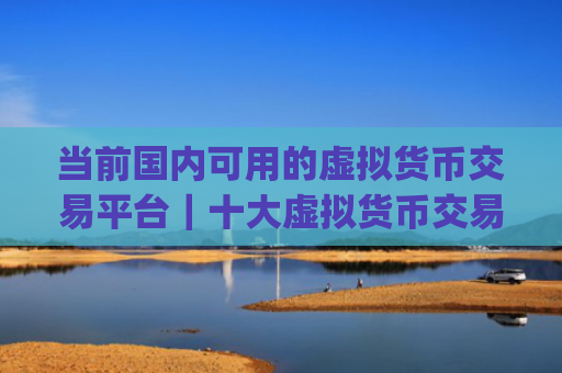 当前国内可用的虚拟货币交易平台｜十大虚拟货币交易软件app2025