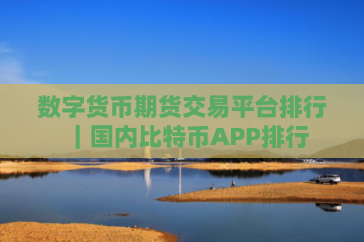数字货币期货交易平台排行｜国内比特币APP排行