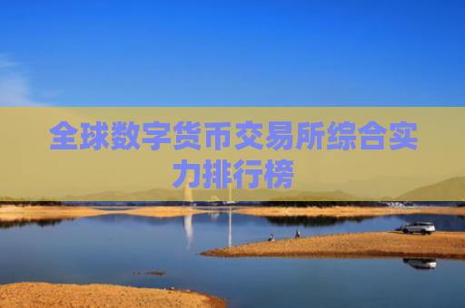 全球数字货币交易所综合实力排行榜