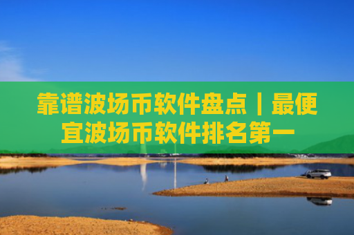 靠谱波场币软件盘点｜最便宜波场币软件排名第一