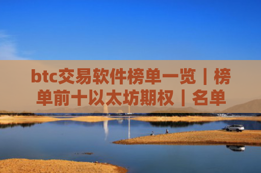 btc交易软件榜单一览|榜单前十以太坊期权|名单