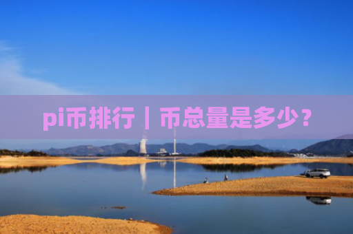 pi币排行|币总量是多少?