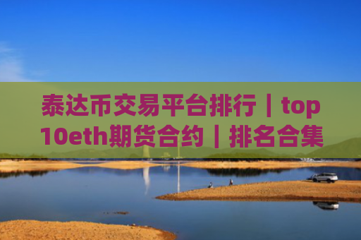 泰达币交易平台排行|top10eth期货合约|排名合集