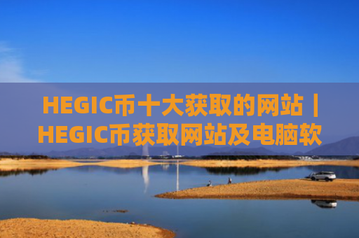HEGIC币十大获取的网站｜HEGIC币获取网站及电脑软件合集