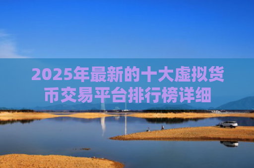 2025年最新的十大虚拟货币交易平台排行榜详细