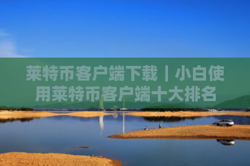 莱特币客户端下载|小白使用莱特币客户端十大排名