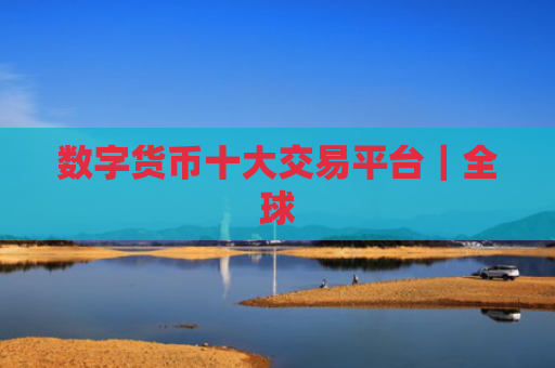 数字货币十大交易平台|全球