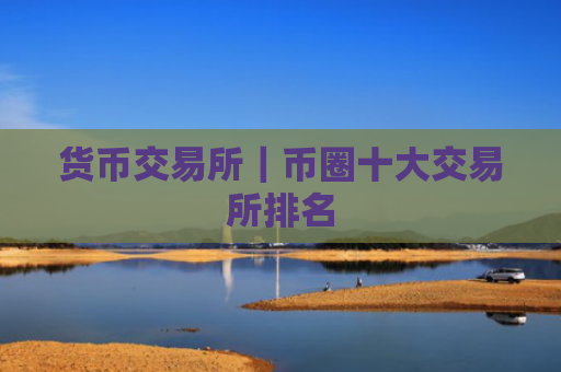 货币交易所|币圈十大交易所排名
