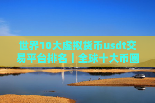 世界10大虚拟货币usdt交易平台排名|全球十大币圈usdt交易平台排名2025