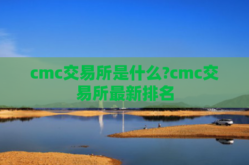 cmc交易所是什么?cmc交易所最新排名