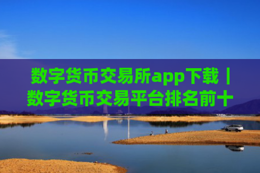数字货币交易所app下载｜数字货币交易平台排名前十