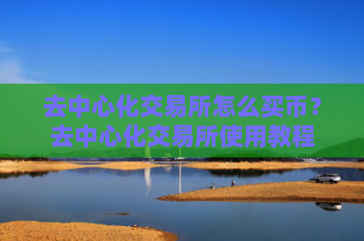 去中心化交易所怎么买币？去中心化交易所使用教程