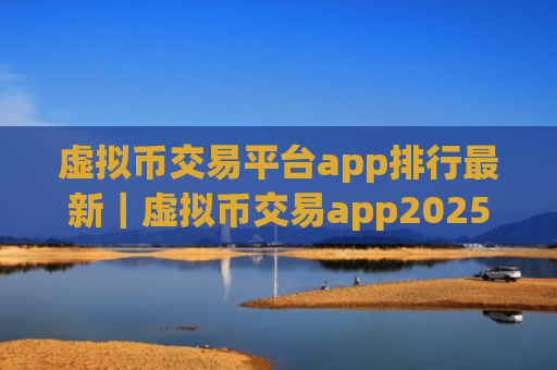 虚拟币交易平台app排行最新｜虚拟币交易app2025排行榜