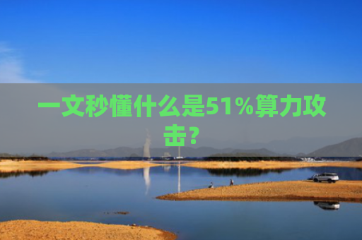 一文秒懂什么是51%算力攻击？