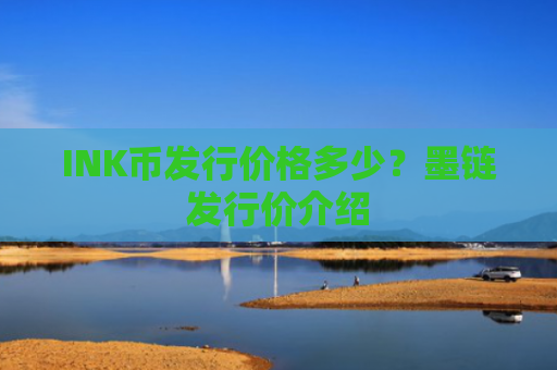 INK币发行价格多少？墨链发行价介绍