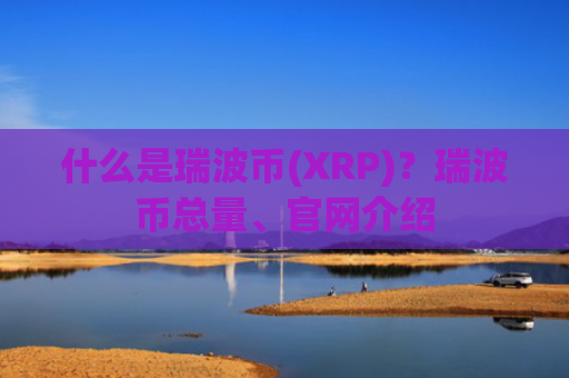 什么是瑞波币(XRP)?瑞波币总量、官网介绍
