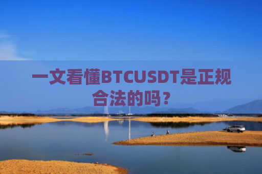 一文看懂BTCUSDT是正规合法的吗?