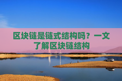 区块链是链式结构吗？一文了解区块链结构