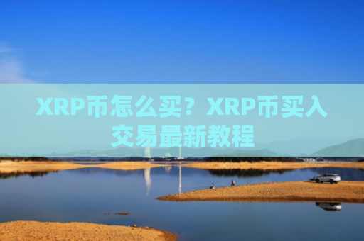 XRP币怎么买？XRP币买入交易最新教程