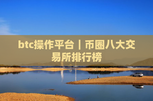 btc操作平台|币圈八大交易所排行榜