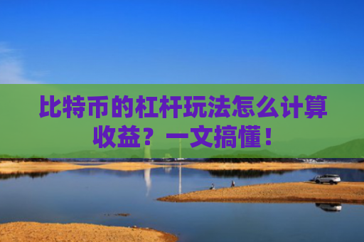 比特币的杠杆玩法怎么计算收益?一文搞懂!