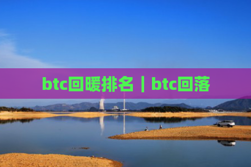 btc回暖排名|btc回落