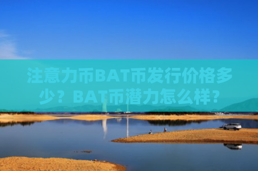 注意力币BAT币发行价格多少？BAT币潜力怎么样？