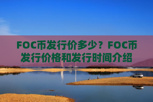 FOC币发行价多少？FOC币发行价格和发行时间介绍