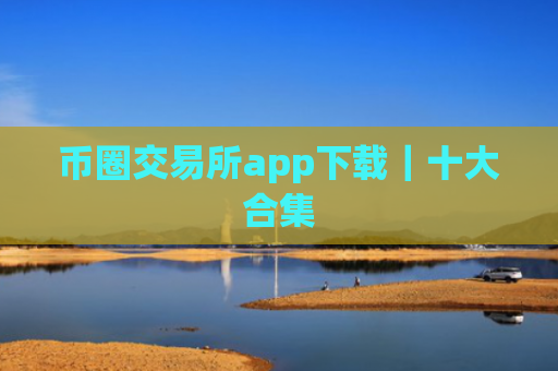 币圈交易所app下载｜十大合集