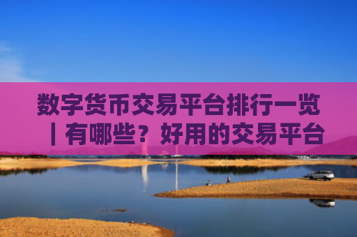 数字货币交易平台排行一览｜有哪些？好用的交易平台｜