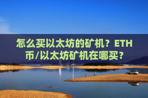 怎么买以太坊的矿机？ETH币/以太坊矿机在哪买？