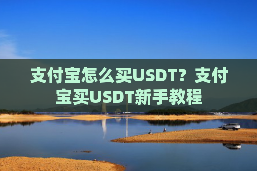 支付宝怎么买USDT？支付宝买USDT新手教程