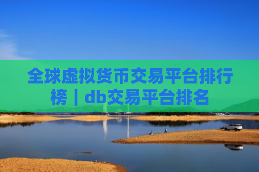 全球虚拟货币交易平台排行榜|db交易平台排名