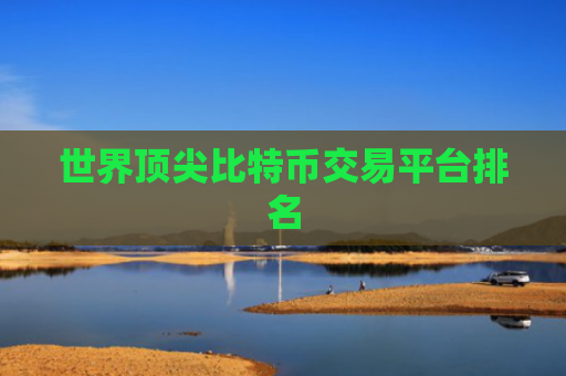 世界顶尖比特币交易平台排名