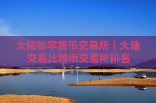 大陆数字货币交易所|大陆交易比特币交易所排名