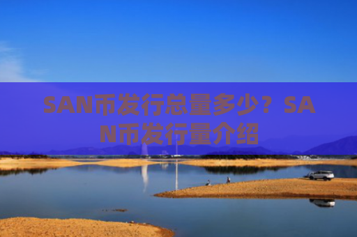 SAN币发行总量多少?SAN币发行量介绍