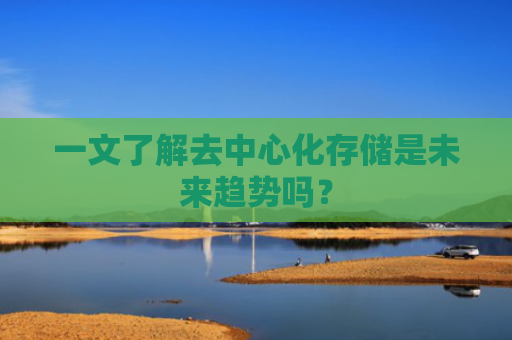 一文了解去中心化存储是未来趋势吗?