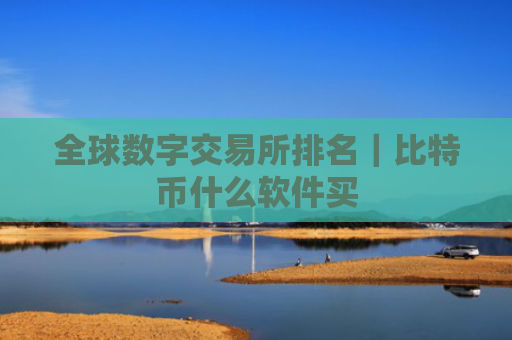 全球数字交易所排名｜比特币什么软件买