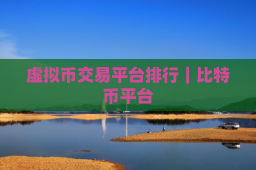 虚拟币交易平台排行|比特币平台