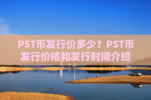 PST币发行价多少？PST币发行价格和发行时间介绍