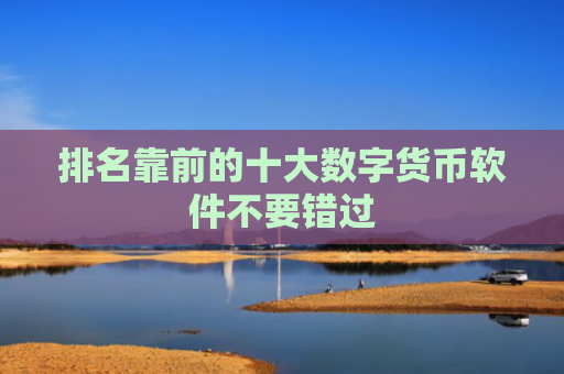 排名靠前的十大数字货币软件不要错过