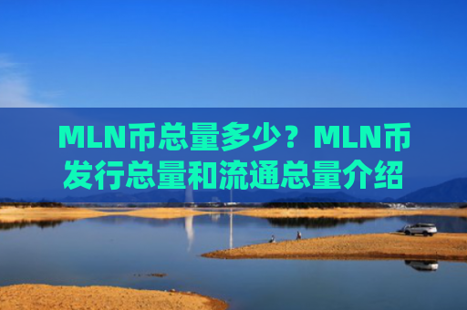 MLN币总量多少?MLN币发行总量和流通总量介绍