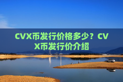 CVX币发行价格多少？CVX币发行价介绍