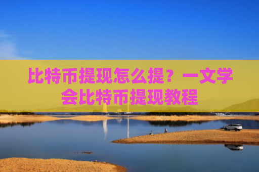 比特币提现怎么提？一文学会比特币提现教程