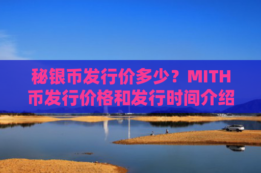 秘银币发行价多少？MITH币发行价格和发行时间介绍