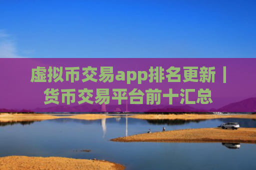 虚拟币交易app排名更新｜货币交易平台前十汇总