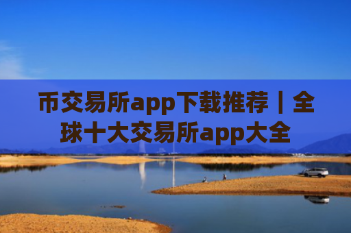 币交易所app下载推荐|全球十大交易所app大全