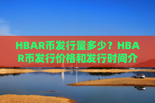HBAR币发行量多少？HBAR币发行价格和发行时间介绍