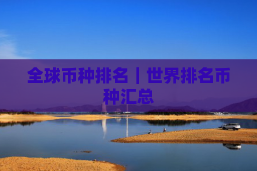全球币种排名｜世界排名币种汇总